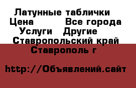 Латунные таблички › Цена ­ 100 - Все города Услуги » Другие   . Ставропольский край,Ставрополь г.